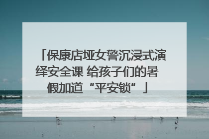 保康店垭女警沉浸式演绎安全课 给孩子们的暑假加道“平安锁”