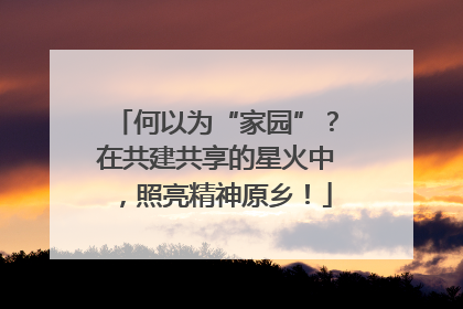 何以为“家园”？在共建共享的星火中，照亮精神原乡！