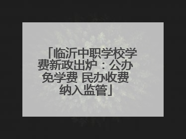 临沂中职学校学费新政出炉：公办免学费 民办收费纳入监管