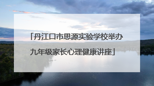 丹江口市思源实验学校举办九年级家长心理健康讲座