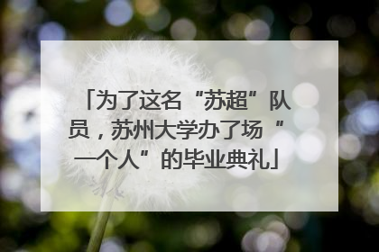为了这名“苏超”队员，苏州大学办了场“一个人”的毕业典礼