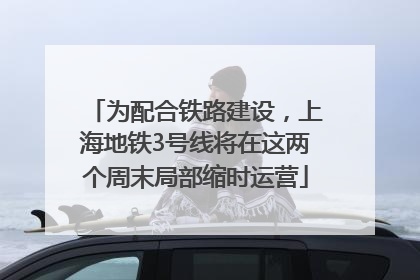 为配合铁路建设，上海地铁3号线将在这两个周末局部缩时运营