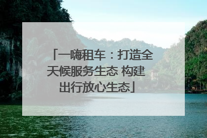 一嗨租车：打造全天候服务生态 构建出行放心生态