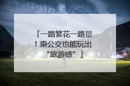 一路繁花一路景！乘公交也能玩出“旅游感”