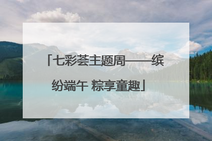七彩荟主题周——缤纷端午 粽享童趣