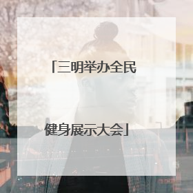 三明举办全民健身展示大会