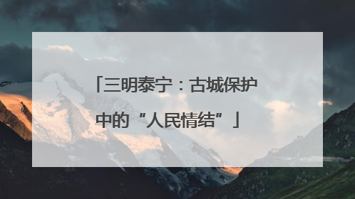 三明泰宁：古城保护中的“人民情结”