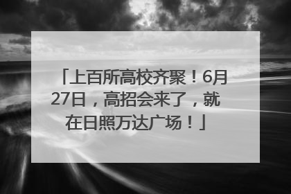 上百所高校齐聚！6月27日，高招会来了，就在日照万达广场！