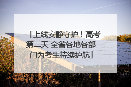 上线安静守护！高考第二天 全省各地各部门为考生持续护航