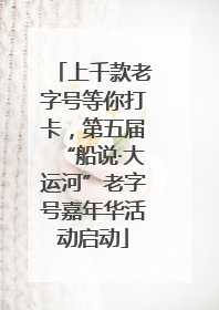 上千款老字号等你打卡，第五届“船说·大运河”老字号嘉年华活动启动