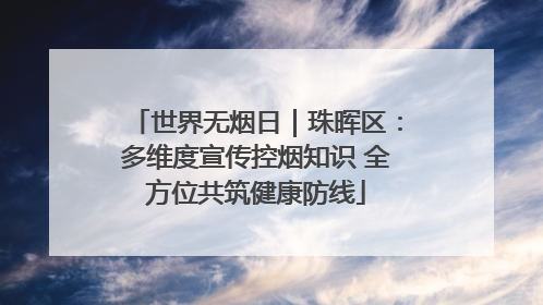 世界无烟日｜珠晖区：多维度宣传控烟知识 全方位共筑健康防线