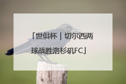 世俱杯｜切尔西两球战胜洛杉矶FC
