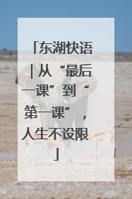 东湖快语｜从“最后一课”到“第一课”，人生不设限