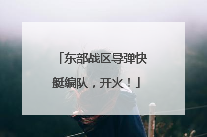 东部战区导弹快艇编队，开火！