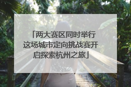 两大赛区同时举行 这场城市定向挑战赛开启探索杭州之旅