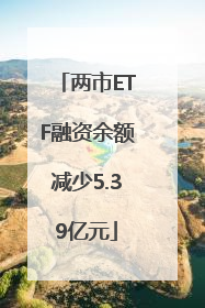 两市ETF融资余额减少5.39亿元