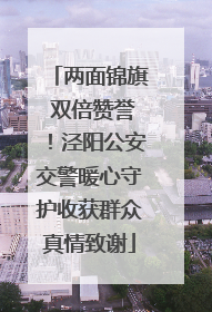 两面锦旗 双倍赞誉！泾阳公安交警暖心守护收获群众真情致谢