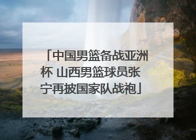 中国男篮备战亚洲杯 山西男篮球员张宁再披国家队战袍