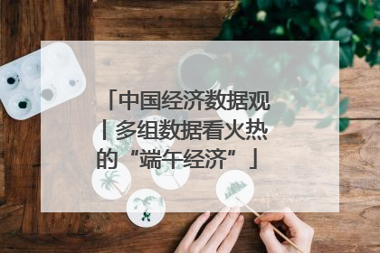 中国经济数据观丨多组数据看火热的“端午经济”