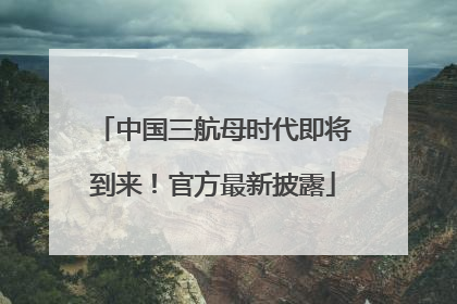 中国三航母时代即将到来！官方最新披露