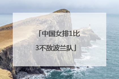 中国女排1比3不敌波兰队