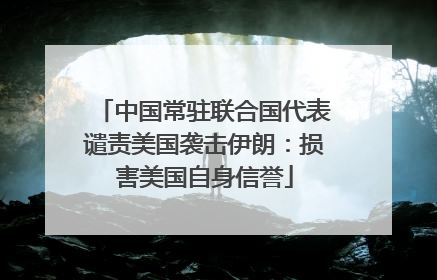 中国常驻联合国代表谴责美国袭击伊朗：损害美国自身信誉