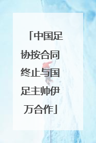 中国足协按合同终止与国足主帅伊万合作