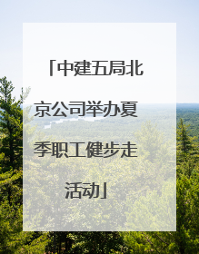 中建五局北京公司举办夏季职工健步走活动