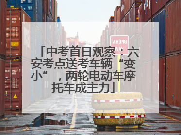 中考首日观察：六安考点送考车辆“变小”，两轮电动车摩托车成主力