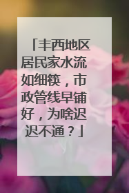 丰西地区居民家水流如细筷，市政管线早铺好，为啥迟迟不通？