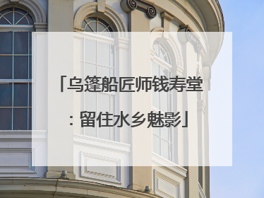 乌篷船匠师钱寿堂：留住水乡魅影