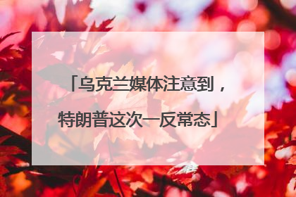 乌克兰媒体注意到，特朗普这次一反常态