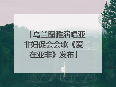 乌兰图雅演唱亚非妇促会会歌《爱在亚非》发布