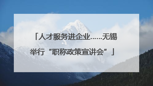 人才服务进企业……无锡举行“职称政策宣讲会”
