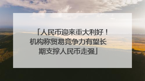 人民币迎来重大利好！机构称贸易竞争力有望长期支撑人民币走强