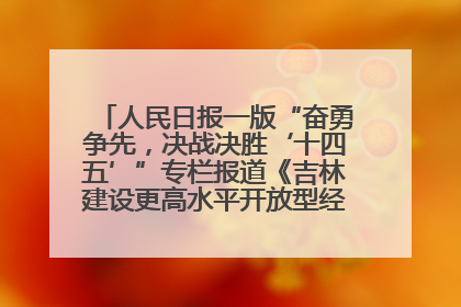 人民日报一版“奋勇争先，决战决胜‘十四五’”专栏报道《吉林建设更高水平开放型经济新体制》