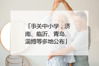事关中小学，济南、临沂、青岛、淄博等多地公布