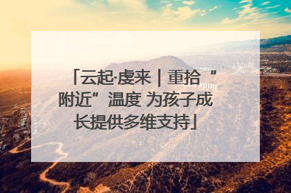 云起·虔来｜重拾“附近”温度 为孩子成长提供多维支持