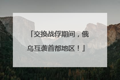 交换战俘期间，俄乌互袭首都地区！