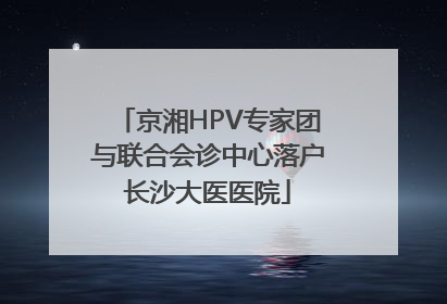 京湘HPV专家团与联合会诊中心落户长沙大医医院