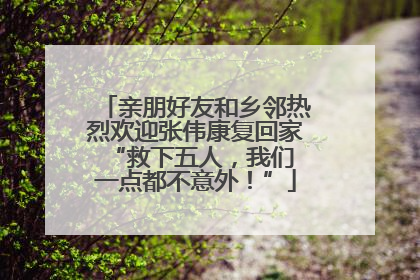 亲朋好友和乡邻热烈欢迎张伟康复回家 “救下五人，我们一点都不意外！”