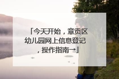 今天开始，章贡区幼儿园网上信息登记，操作指南→