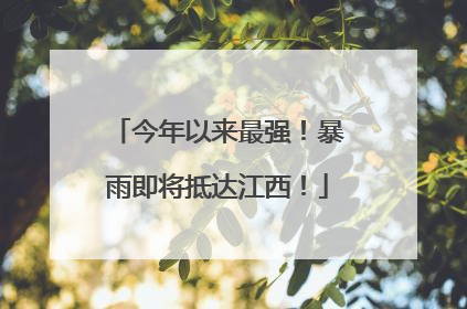 今年以来最强！暴雨即将抵达江西！
