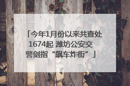 今年1月份以来共查处1674起 潍坊公安交警剑指“飙车炸街”