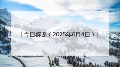 今日辟谣（2025年6月4日）