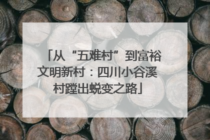 从“五难村”到富裕文明新村：四川小谷溪村蹚出蜕变之路