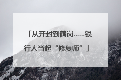 从开封到鹤岗……银行人当起“修复师”