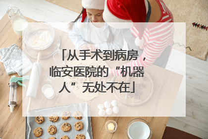 从手术到病房，临安医院的“机器人”无处不在