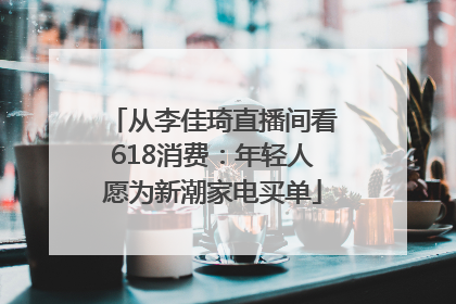 从李佳琦直播间看618消费：年轻人愿为新潮家电买单