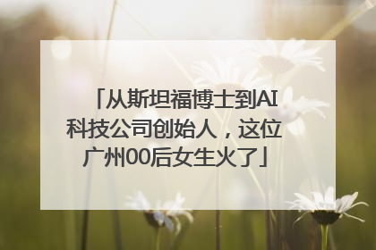 从斯坦福博士到AI科技公司创始人，这位广州00后女生火了